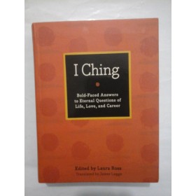 I  Ching  -  THE  BOOK  OF  CHANCES   Bold-Faced  Answers  to  Eternal   Questions  of  Life,  Love  and  Career  -  EDITED  by  Laura Ross